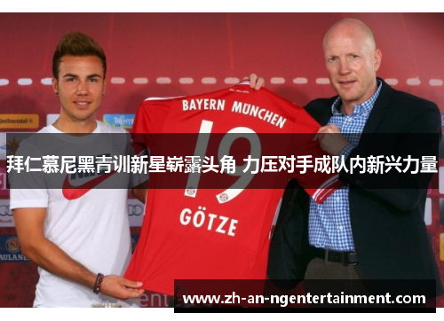 拜仁慕尼黑青训新星崭露头角 力压对手成队内新兴力量