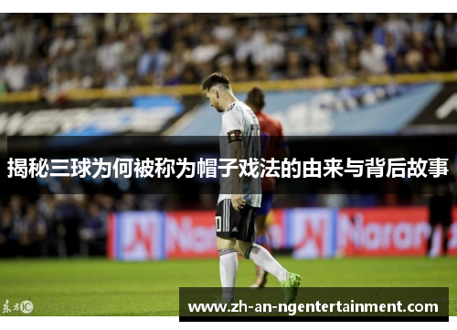 揭秘三球为何被称为帽子戏法的由来与背后故事