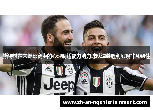 斯特林在关键比赛中的心理调适能力助力球队逆袭胜利展现非凡韧性