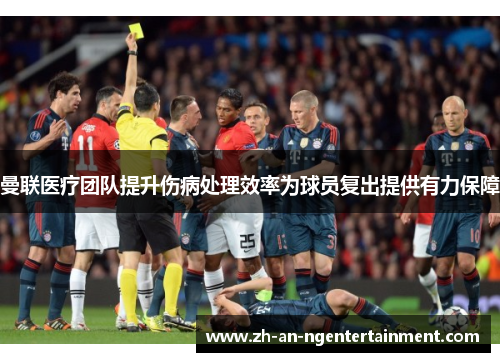 曼联医疗团队提升伤病处理效率为球员复出提供有力保障