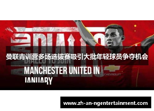 曼联青训营多场选拔赛吸引大批年轻球员争夺机会
