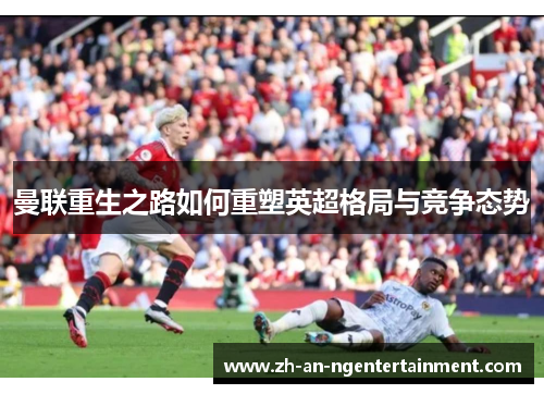 曼联重生之路如何重塑英超格局与竞争态势