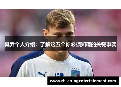 桑乔个人介绍：了解这五个你必须知道的关键事实