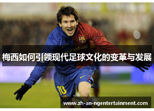 梅西如何引领现代足球文化的变革与发展