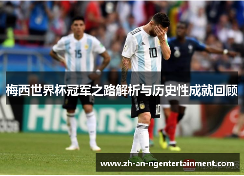 梅西世界杯冠军之路解析与历史性成就回顾