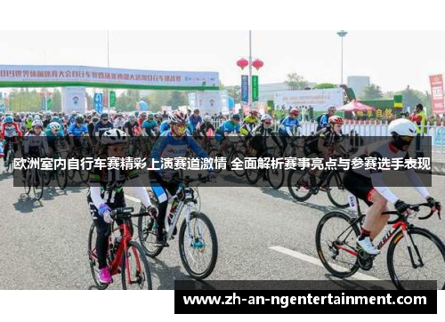 欧洲室内自行车赛精彩上演赛道激情 全面解析赛事亮点与参赛选手表现