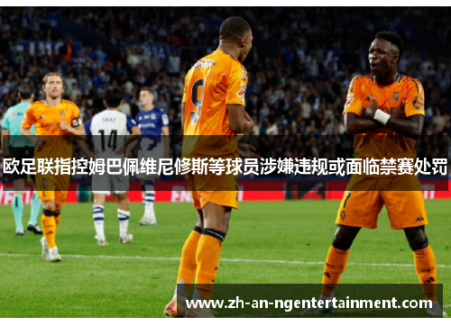 欧足联指控姆巴佩维尼修斯等球员涉嫌违规或面临禁赛处罚 欧足联指控姆巴佩维尼修斯等球员涉嫌违规或面临禁赛处罚