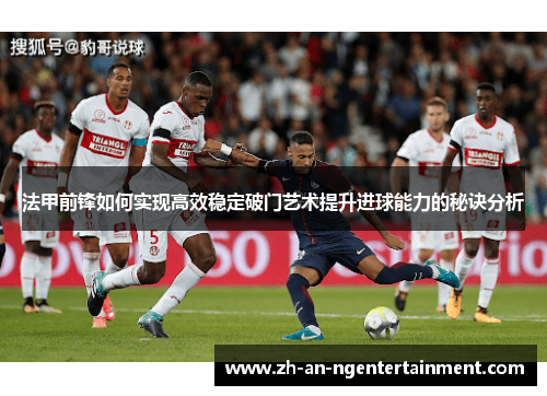 法甲前锋如何实现高效稳定破门艺术提升进球能力的秘诀分析