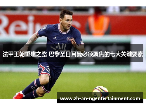 法甲王朝重建之路 巴黎圣日耳曼必须聚焦的七大关键要素