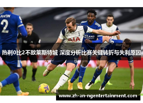 热刺0比2不敌莱斯特城 深度分析比赛关键转折与失利原因