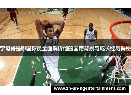 字母哥是哪国球员全面解析他的国籍背景与成长经历揭秘
