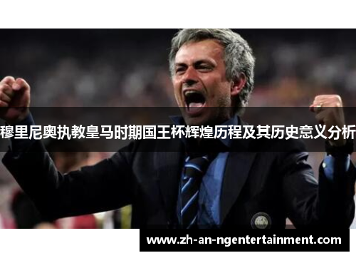 穆里尼奥执教皇马时期国王杯辉煌历程及其历史意义分析
