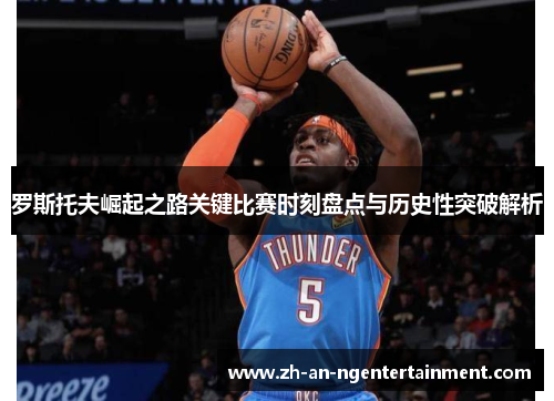 罗斯托夫崛起之路关键比赛时刻盘点与历史性突破解析