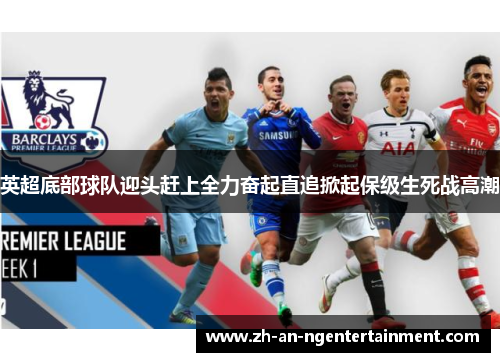 英超底部球队迎头赶上全力奋起直追掀起保级生死战高潮