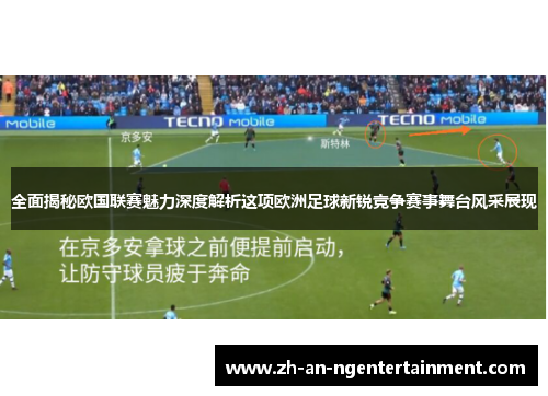 全面揭秘欧国联赛魅力深度解析这项欧洲足球新锐竞争赛事舞台风采展现 全面揭秘欧国联赛魅力深度解析这项欧洲足球新锐竞争赛事舞台风采展现