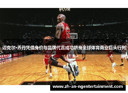 迈克尔·乔丹凭借身价与品牌代言成功跻身全球体育商业巨头行列