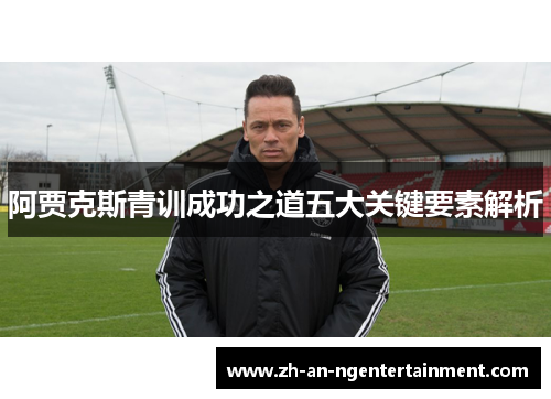 阿贾克斯青训成功之道五大关键要素解析