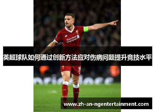 英超球队如何通过创新方法应对伤病问题提升竞技水平