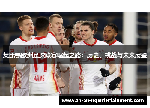 莱比锡欧洲足球联赛崛起之路：历史、挑战与未来展望