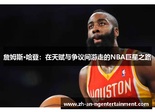 詹姆斯·哈登：在天赋与争议间游走的NBA巨星之路