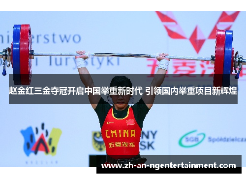 赵金红三金夺冠开启中国举重新时代 引领国内举重项目新辉煌