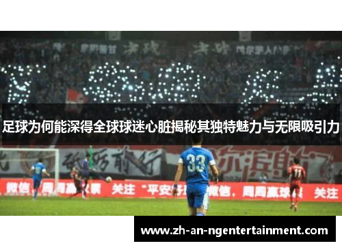 足球为何能深得全球球迷心脏揭秘其独特魅力与无限吸引力