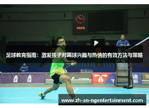 足球教育指南:激发孩子对踢球兴趣与热情的有效方法与策略 足球教育指南:激发孩子对踢球兴趣与热情的有效方法与策略