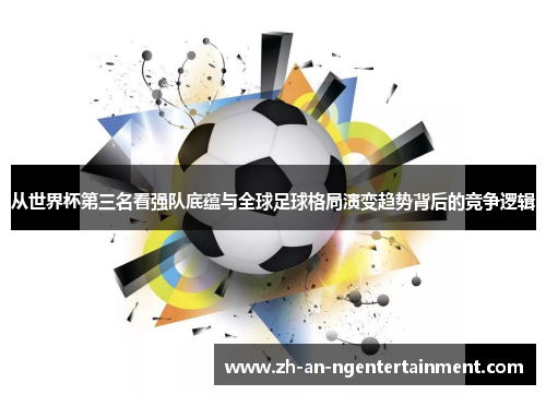 从世界杯第三名看强队底蕴与全球足球格局演变趋势背后的竞争逻辑
