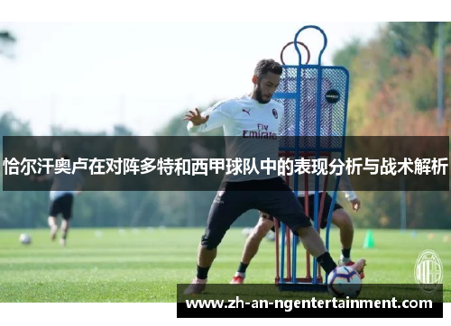 恰尔汗奥卢在对阵多特和西甲球队中的表现分析与战术解析