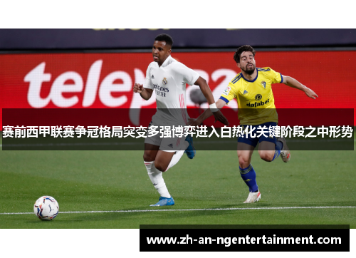 赛前西甲联赛争冠格局突变多强博弈进入白热化关键阶段之中形势