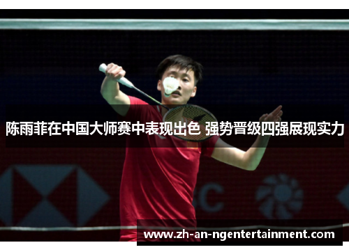 陈雨菲在中国大师赛中表现出色 强势晋级四强展现实力