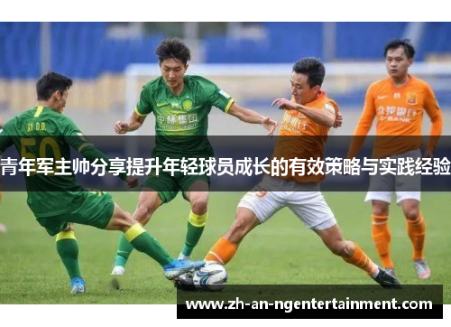 青年军主帅分享提升年轻球员成长的有效策略与实践经验