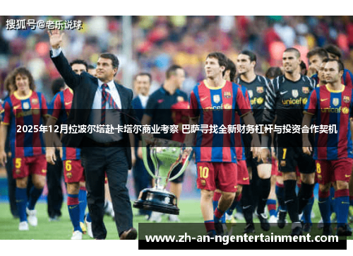 2025年12月拉波尔塔赴卡塔尔商业考察 巴萨寻找全新财务杠杆与投资合作契机